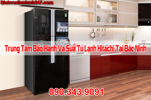 Trung Tâm Bảo Hành Và Sửa Tủ Lạnh Hitachi Tại Bắc Ninh Chính Hãng